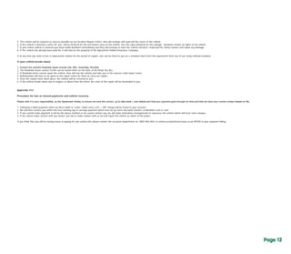 5. The vehicle will be repaired as soon as possible by our Accident Repair Centre, who will arrange with yourself the return of the vehicle.
6. If the vehicle is deemed a write-off, you will be invoiced for the full market value of the vehicle, less the value obtained for the salvage. Autohorn retains all rights to the vehicle
7. If your stolen vehicle is returned you must notify Autohorn immediately and they will arrange to have the vehicle checked / inspected for safety reasons and repair any damage.
8. If the vehicle has already been paid for, it will now be the property of the Agreement Holder/Insurance Company.
If at any time you wish to hire a replacement vehicle for the period of repairs, one can be hired to you on a standard short-term hire agreement from one of our many national locations.
If your vehicle breaks down
1. Contact	the	vehicle’s	Roadside	Assist	provide	(AA,	RAC,	Greenflag,	Mondial)
2. The Roadside Assist contact Tel No can be found either on the back of the Road Tax disc.
3. If Roadside Assist cannot repair the vehicle, they will tow the vehicle and take you to the nearest retail repair centre.
4. Authorisation will have to be given to the repair centre for them to carry out repairs.
5. Once the repairs have taken place, the vehicle will be returned to you.
6. If the vehicle breaks down due to neglect or abuse from the driver, the costs of the repair will be forwarded to you.
Appendix IIII
Procedure for late or missed payments and vehicle recovery
Please	note	it	is	your	responsibility,	as	the	Agreement	Holder,	to	ensure	we	have	the	correct,	up	to	date	bank	/	card	details	and	that	your	payment	goes	through	on	time	and	that	we	have	your	correct	contact	details	on	file.
1. Following a failed payment either by direct debit or credit / debit card a £25 + VAT charge will be levied to your account.
2. We will then contact you within the next working day to arrange payment which must be by same day bank transfer, credit/debit card or cash.
3. If you cannot make payment in full by the above method or we cannot contact you we will make immediate arrangements to repossess the vehicle which will incur extra charges.
4. If we cannot make contact with you and/or you fail to make contact with us we will report the vehicle as stolen to the police.
If you think that you will be having issues in paying for you vehicle hire please contact on: 0844 or email @ co.uk PRIOR to your payment failing.the accounts department 846 6561 accounts easi-lease.
Page 11Page 12
 