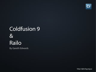 Coldfusion 9

Railo
By Gareth Edwards




                    http://qld.cfug.org.au
 