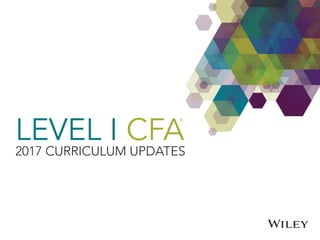 LEVEL I CFA
2017 CURRICULUM UPDATES
 