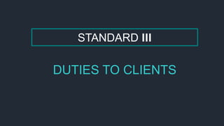 STANDARD III
DUTIES TO CLIENTS
 