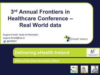 Office of the CIO | Delivering eHealth Ireland
3rd Annual Frontiers in
Healthcare Conference –
Real World data
Eugene Farrell- Head of Information
eugene.farrell@hse.ie
@HSEBI1
 
