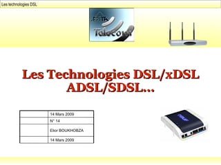 Les technologies DSL
Les Technologies DSL/xDSLLes Technologies DSL/xDSL
ADSL/SDSL...ADSL/SDSL...
14 Mars 2009
N° 14
Elior BOUKHOBZA
14 Mars 2009
 