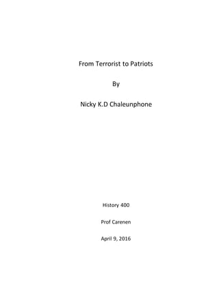 From Terrorist to Patriots
By
Nicky K.D Chaleunphone
History 400
Prof Carenen
April 9, 2016
 
