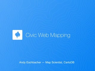 Civic Web Mapping
Andy Eschbacher — Map Scientist, CartoDB
 