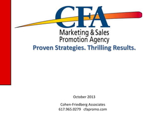Proven Strategies. Thrilling Results.

October 2013
Cohen-Friedberg Associates
617.965.0279 cfapromo.com

 
