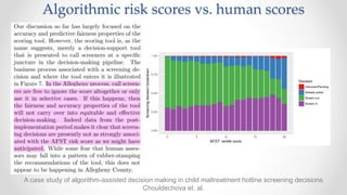 A case study of algorithm-assisted decision making in child maltreatment hotline screening decisions
Chouldechova et. al.
Algorithmic risk scores vs. human scores
 