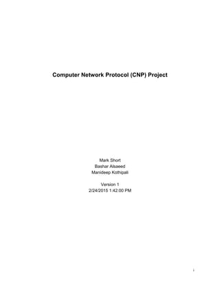 i
Computer Network Protocol (CNP) Project
Mark Short
Bashar Alsaeed
Manideep Kothipali
Version 1
2/24/2015 1:42:00 PM
 