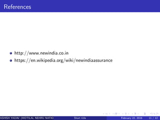 References
http://www.newindia.co.in
https://en.wikipedia.org/wiki/newindiaassurance
ASHISH YADAV (MOTILAL NEHRU NATIONAL INSTITUTE OF TECHNOLOGY ,ALLAHABAD)Short title February 22, 2016 11 / 12
 