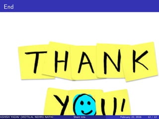 End
ASHISH YADAV (MOTILAL NEHRU NATIONAL INSTITUTE OF TECHNOLOGY ,ALLAHABAD)Short title February 22, 2016 12 / 12
 