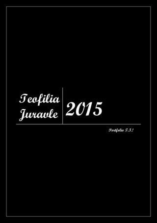 Teofilia
Juravle 2015
Portfolio T.I.!
 