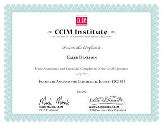 CCIM InstituteAN AFFILIATE of THE NATIONAL ASSOCIATION of REALTORS
Presents this Certificate to
Upon Attendance and Successful Completion of the CCIM Institute
Mark Macek, CCIM
2015 President
Walt S. Clements, CCIM
CEO/Executive Vice President
 
