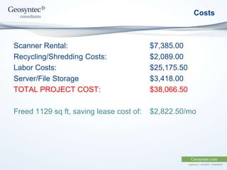 Costs
Scanner Rental: $7,385.00
Recycling/Shredding Costs: $2,089.00
Labor Costs: $25,175.50
Server/File Storage $3,418.00
TOTAL PROJECT COST: $38,066.50
Freed 1129 sq ft, saving lease cost of: $2,822.50/mo
 