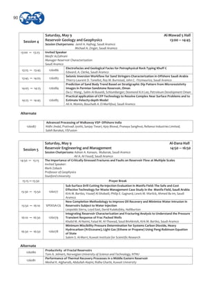 Session 4
Saturday, May 9 Al Mawad 5 Hall
Reservoir Geology and Geophysics 13:00 14:45
Session Chairpersons: Jamil A. Hajhog, Saudi Aramco
Michael A. Zinger, Saudi Aramco
13:00 13:25 Invited Speaker
Mesfir AzZahrani
Manager Reservoir Characterization
Saudi Aramco
13:25 13:45 126086
Electrofacies and Geological Facies for Petrophysical Rock Typing Khuff C
Edward. A. Clerke, Saudi Aramco
13:45 14:05 126083
Seismic Inversion Workflow for Sand Stringers Characterization in Offshore Saudi Arabia
Thierry Laurent D. Tonellot, Roy M. Burnstad, John C. Fitzmaurice, Saudi Aramco
14:05 14:25 126084
Prediction of Sand Body Trend Based on Stratigraphic Dip Pattern from Microresistivity
Images in Permian Sandstone Reservoir, Oman
Da Li Wang , Salim Al Busaidi, Schlumberger; Desmond N.H Lee, Petroleum Development Oman
14:25 14:45 126085
Practical application of CFP Technology to Resolve Complex Near Surface Problems and to
Estimate Velocity depth Model
Ali A. Momin, Bouchaib A. El Marhfoul, Saudi Aramco
Alternate
126087
Advanced Processing of Walkaway VSP Offshore India
Nidhi Jindal, Prativadi Jyothi, Sanjay Tiwari, Ajoy Biswal, Pranaya Sanghvai, Reliance Industries Limited;
Saleh Barakat, VSFusion
Session 5
Saturday, May 9 Al Dana Hall
Reservoir Engineering and Management 14:50 16:50
Session Chairpersons: Adnan A. Kanaan, Mubarak, Saudi Aramco
Ali A. Al Yousif, Saudi Aramco
14:50 15:15 The Importance of Critically Stressed Fractures and Faults on Reservoir Flow at Multiple Scales
Invited Speaker:
Mark Zoback
Professor of Geophysics
Stanford University
15:15 15:30 Prayer Break
15:30 15:50 126077
Sub Surface Drill Cutting Re Injection Evaluation in Manifa Field: The Safe and Cost
Effective Technology for Waste Management Case Study in the Manifa Field, Saudi Arabia
Kirk M. Bartko, Yousef Al Shobaili, Philip E. Gagnard, Lewis M. Warlick, Ahmed Ba Im, Saudi
Aramco
15:50 16:10 SPEKSA C6
New Completion Methodology to Improve Oil Recovery and Minimize Water Intrusion in
Reservoirs Subject to Water Injection
Leopoldo Sierra, Loyd East, David Kulakofsky, Halliburton
16:10 16:30 126079
Integrating Reservoir Characterization and Fracturing Analysis to Understand the Pressure
Transient Response of Frac Packed Wells
Khalid M. Al Naimi, Faisal M. Al Thawad, Saud BinAkresh, Kirk M. Bartko, Saudi Aramco
16:30 16:50 126078
Minimum Miscibility Pressure Determination for Systems Carbon Dioxide, Heavy
Hydrocarbon (N Eicosane), Light Gas (Ethane or Propane) Using Peng Robinson Equation
of State
Salem S. Al Marri, Kuwait Institute for Scientific Research
Alternate
126080
Productivity of Fractal Reservoirs
Tom A. Jelmert, Norwegian University of Science and Technology, NTNU
126081
Performance of Thermal Recovery Processes in a Middle Eastern Reservoir
Meshal K. Algharaib, Abdullah Alajmi, Ridha Gharbi, Kuwait University
90
 