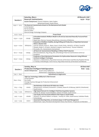 Session 6
Saturday, May 9 Al Mawad 5 Hall
Reservoir Geomechanics 14:50 16:50
Session Chairpersons: Thomas Finkbeiner, Baker Hughes
Mohammed Ameen, Saudi Aramco
14:50 15:15 The Reservoir Geomechanics Branch of the Mechanical Earth Model
Invited Speaker:
Harvey Goodman
Chevron Fellow
Chevron Energy Technology Company
15:15 15:30 Prayer Break
15:30 15:50 126096
A Porothermoelastic Wellbore Model in Oil and Gas Saturated Naturally Fractured Rock
Formation
Rajesh Nair, Chevron; Younane Abousleiman, University of Oklahoma
15:50 16:10 SPEKSA E2
Evaluation of Wellbore Stability, during Drilling and Production, of Openhole Horizontal
Wells in Manifa Field
Lewis M. Warlick, Hazim H. Abass, Cesar H. Pardo Techa, Ashraf M. Al Tahini, Yousef M.
Shobaili, Dhafer A. Al Shehri, Hameed H. Badairy, Saudi Aramco; Thomas Finkbeiner,
Perumalla, S.N., Geomechanics International
16:10 16:30 126095
3D Reservoir Geomechanical Modeling in Oil/Gas Field Production
Nick Koutsabeloulis, Xing Zhang, SPE, Schlumberger Reservoir Geomechanics Centre of
Excellence
16:30 16:50 126094
Prediction of Rock Mechanical Parameters for Hydrocarbon Reservoirs Using Different
Artificial Intelligent Techniques
Abdulaziz A. Abdulraheem, King Fahad University of Petroleum and Minerals; Mujahed Ahmed,
A. Vantala, Schlumberger; Tanvir Parvez, King Fahad University of Petroleum and Minerals
Session 7
Sunday, May 10 Al Dana Hall
Production Intelligent Field Operations 8:00 9:45
Session Chairpersons: Suresh Jacob, Halliburton
Mohammed A. Abduldayem, Weatherford
7:00 8:00 Refreshments & Registration
8:00 8:25
Tight Gas Technology, Halliburton’s Path Forward
Invited Speaker:
Ron Hyden
Strategic Business Manager for Production Enhancement
Halliburton
8:25 8:45 126067
Revitalization of Old Asset Oil Fields into I Fields
Mohammed N. Al Khamis, Konstantin I. Zorbalas, Hassan M. Al Matouq, Saleh M. Almahamed,
Saudi Aramco
8:45 9:05 SPEKSA C17
High Speed Network for Intelligent Field Data Acquisition Systems
Soliman M. Almadi, Fouad Al Khabbaz, Soliman Al Walaie, Saudi Aramco
9:05 9:25 126066
Case Study: First Successful Offshore ESP Project in Saudi Arabia
Ahmed R. Al Zahrani, Redha H. Al Nasser, Timothy W. Collen, Saudi Aramco; Sudhakar Khade,
Schlumberger
9:25 9:45 126071
Automatic Diverting Valve, an imminent player in ESP Sand Management
Mohammad I. Sipra, Petroleum Development Oman; Paul Shotter, Pumptools Ltd Aberdeen
www.saudiarabiaoilandgas.com | SA O&G Issue 10
91
 