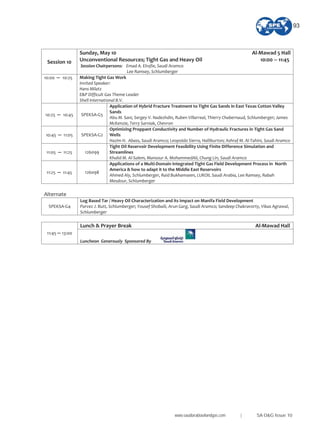 Session 10
Sunday, May 10 Al Mawad 5 Hall
Unconventional Resources; Tight Gas and Heavy Oil 10:00 11:45
Session Chairpersons: Emad A. Elrafie, Saudi Aramco
Lee Ramsey, Schlumberger
10:00 10:25 Making Tight Gas Work
Invited Speaker:
Hans Milatz
E&P Difficult Gas Theme Leader
Shell International B.V.
10:25 10:45 SPEKSA G5
Application of Hybrid Fracture Treatment to Tight Gas Sands in East Texas Cotton Valley
Sands
Abu M. Sani, Sergey V. Nadezhdin, Ruben Villarreal, Thierry Chabernaud, Schlumberger; James
McKenzie, Terry Sarniak, Chevron
10:45 11:05 SPEKSA G2
Optimizing Proppant Conductivity and Number of Hydraulic Fractures in Tight Gas Sand
Wells
Hazim H. Abass, Saudi Aramco; Leopoldo Sierra, Halliburton; Ashraf M. Al Tahini, Saudi Aramco
11:05 11:25 126099
Tight Oil Reservoir Development Feasibility Using Finite Difference Simulation and
Streamlines
Khalid M. Al Salem, Mansour A. MohammedAli, Chung Lin, Saudi Aramco
11:25 11:45 126098
Applications of a Multi Domain Integrated Tight Gas Field Development Process in North
America & how to adapt it to the Middle East Reservoirs
Ahmed Aly, Schlumberger, Raid Bukhamseen, LUKOIL Saudi Arabia, Lee Ramsey, Rabah
Mesdour, Schlumberger
Alternate
SPEKSA G4
Log Based Tar / Heavy Oil Characterization and its Impact on Manifa Field Development
Parvez J. Butt, Schlumberger; Yousef Shobaili, Arun Garg, Saudi Aramco; Sandeep Chakravorty, Vikas Agrawal,
Schlumberger
Lunch & Prayer Break Al Mawad Hall
11:45 13:00
Luncheon Generously Sponsored By
www.saudiarabiaoilandgas.com | SA O&G Issue 10
93
 
