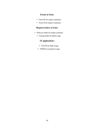 26
Forms at Gate:
 Form 6E for export containers
 Form 6I for import containers
Request orders at Gate:
 Delivery Order for empty container
 Carting Order for Bulk Cargo
IT applications:
 NAVIS for Bulk Cargo
 EPMS for container Cargo
 