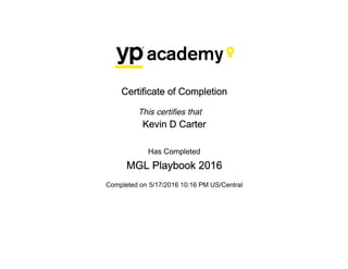 Certificate of Completion
This certifies that
Kevin D Carter
Has Completed
MGL Playbook 2016
Completed on 5/17/2016 10:16 PM US/Central
 