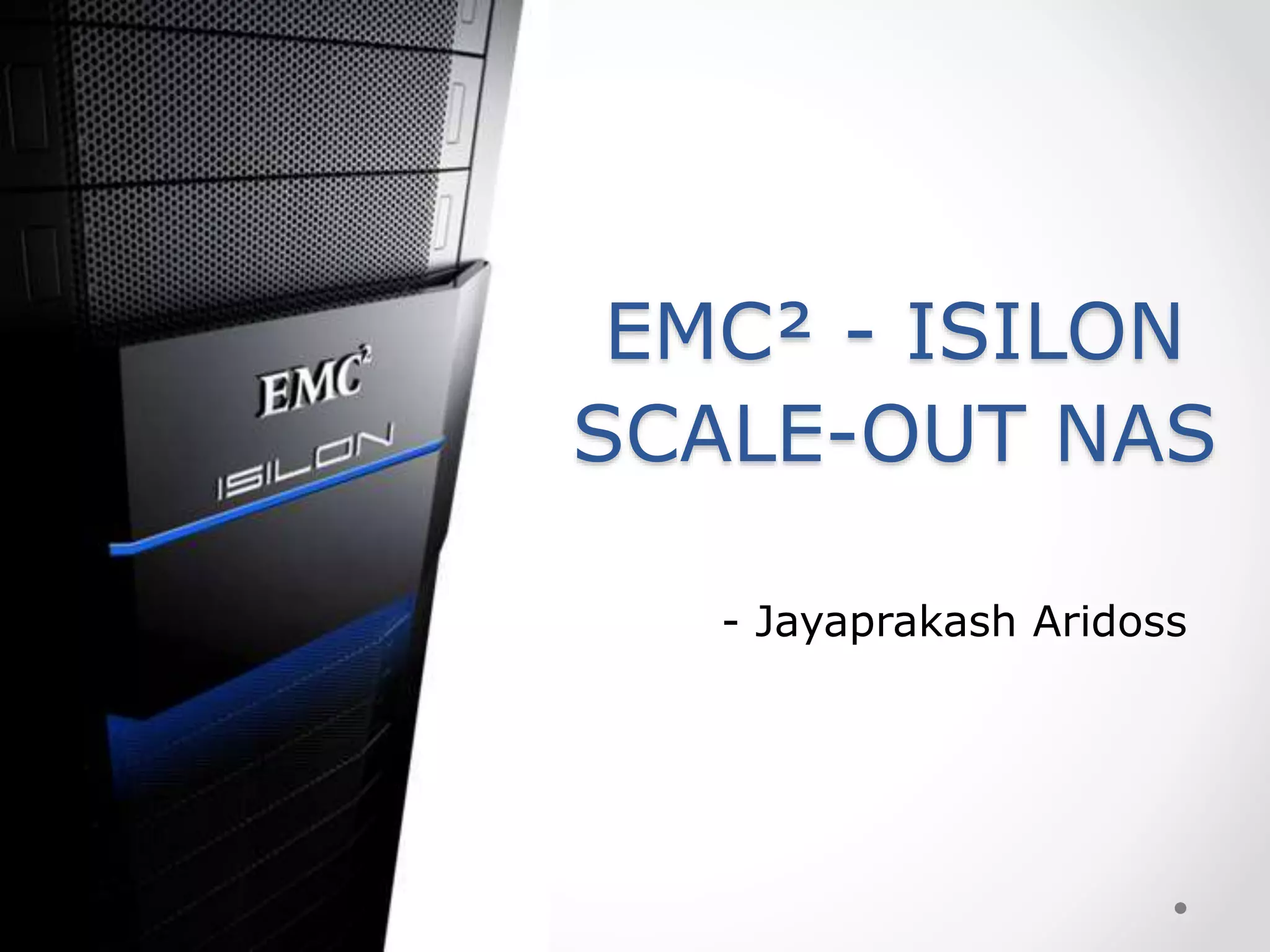 EMC² - ISILON
SCALE-OUT NAS
- Jayaprakash Aridoss
 