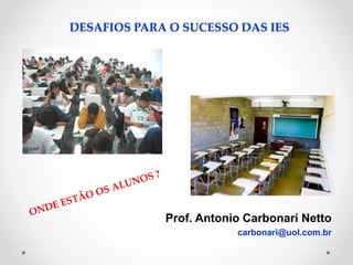 DESAFIOS PARA O SUCESSO DAS IES
Prof. Antonio Carbonari Netto
carbonari@uol.com.br
 
