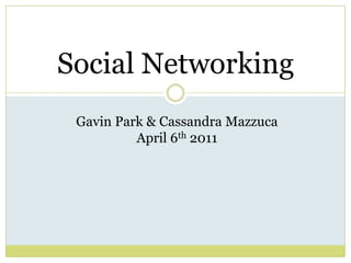 Social Networking Gavin Park & Cassandra Mazzuca April 6th 2011 