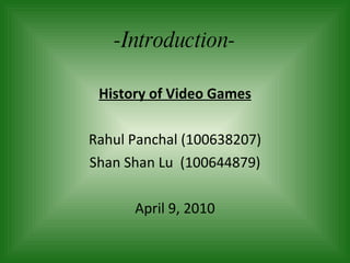 -Introduction- History of Video Games Rahul Panchal (100638207) Shan Shan Lu  (100644879) April 9, 2010 