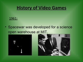 History of Video Games Spacewar was developed for a science open warehouse at MIT.  1961: 