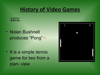 History of Video Games Nolan Bushnell produces “Pong”   (1) It is a simple tennis game for two from a plan- view 1972 : 