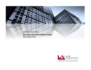 Lee & Associates
Real Estate Economics Metrics Tracker
Third Quarter 2015
 