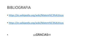 BIBLIOGRAFIA
• https://es.wikipedia.org/wiki/Matem%C3%A1ticas
• https://es.wikipedia.org/wiki/Matem%C3%A1ticas
• ¡¡¡GRACIAS!!!
 