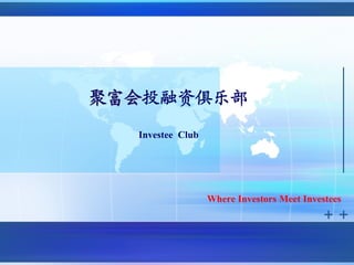 聚富会投融资俱乐部
聚富会
  Investee Club




                  Where Investors Meet Investees
 