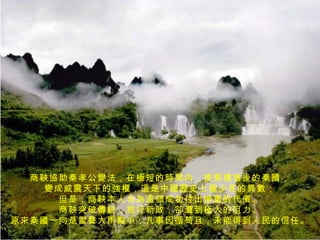 商鞅協助秦孝公變法，在極短的時間內，使質樸落後的秦國， 變成威震天下的強權，這是中國歷史上極少見的異數； 但是，商鞅本人也為這個成功付出慘重的代價。 商鞅突破傳統，推行新政，卻遭到極大的阻力。 原來秦國一向是雷聲大雨點小，凡事因循苟且，未能得到人民的信任。 