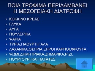 ΠΟΙΑ ΤΡΟΦΙΜΑ ΠΕΡΙΛΑΜΒΑΝΕΙ Η ΜΕΣΟΓΕΙΑΚΗ ΔΙΑΤΡΟΦΗ ΚΟΚΚΙΝΟ ΚΡΕΑΣ ΓΛΥΚΑ  ΑΥΓΑ ΠΟΥΛΕΡΙΚΑ ΨΑΡΙΑ ΤΥΡΙΑ,ΓΙΑΟΥΡΤΙ,ΓΑΛΑ ΛΑΧΑΝΙΚΑ,ΟΣΠΡΙΑ,ΞΗΡΟΙ ΚΑΡΠΟΙ,ΦΡΟΥΤΑ ΨΩΜΙ,ΔΗΜΗΤΡΙΑΚΑ,ΖΗΜΑΡΙΚΑ,ΡΙΖΙ, ΠΟΥΡΓΟΥΡΙ ΚΑΙ ΠΑΤΑΤΕΣ 