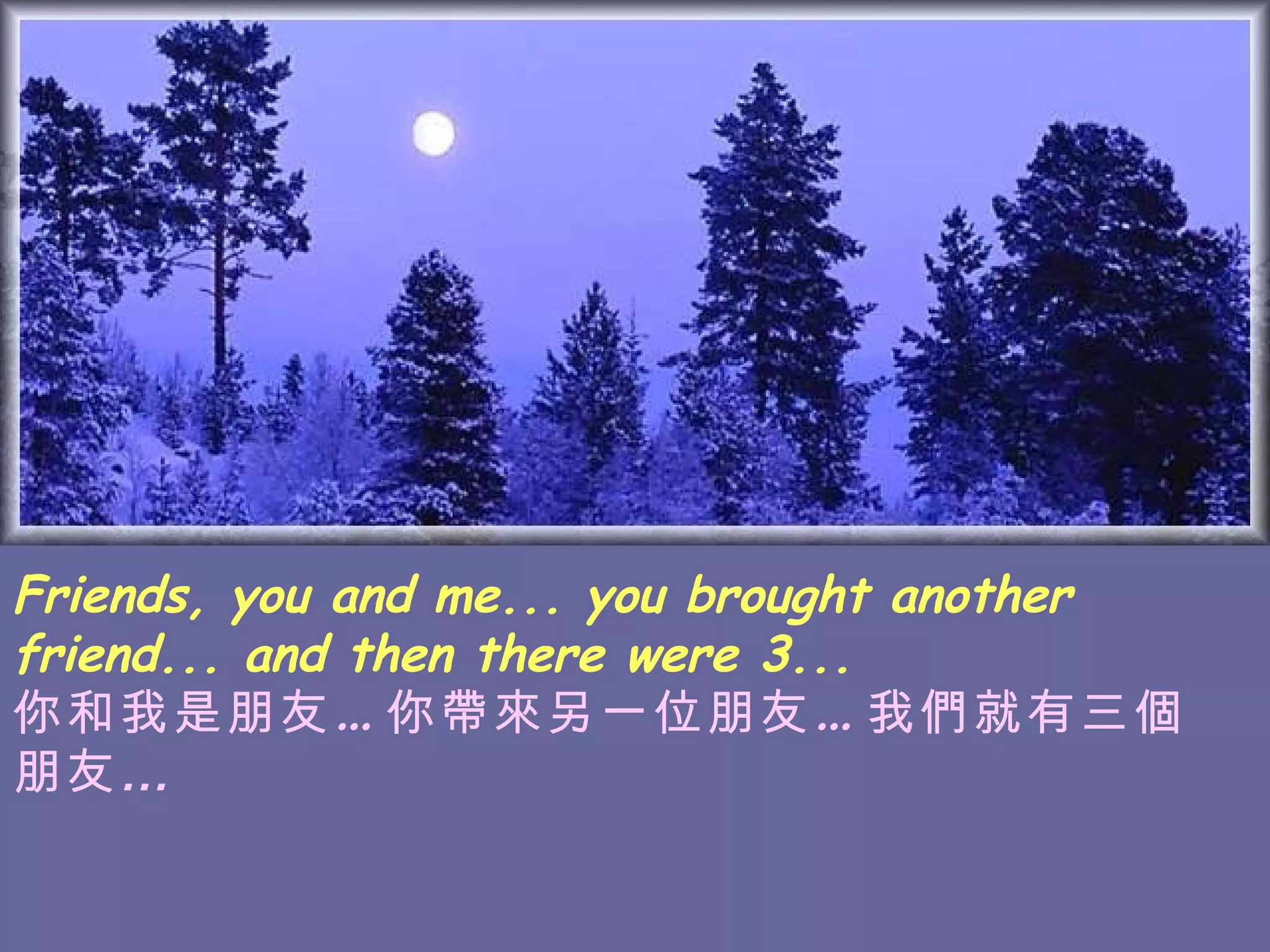 Friends, you and me... you brought another friend... and then there were 3... 你和我是朋友…你帶來另一位朋友…我們就有三個朋友 …  