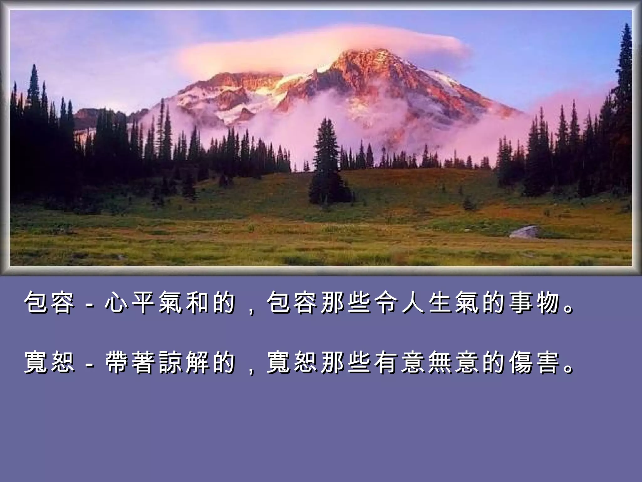 包容－心平氣和的，包容那些令人生氣的事物。 寬恕－帶著諒解的，寬恕那些有意無意的傷害。  