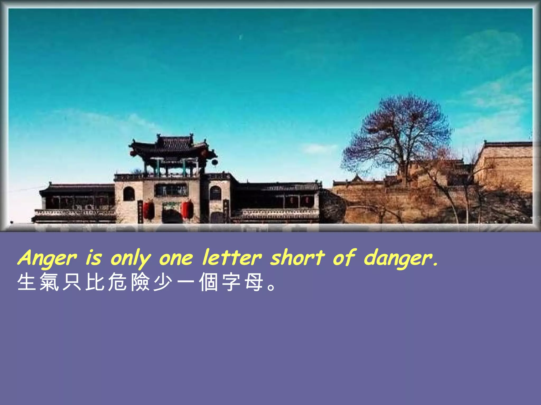 Anger is only one letter short of danger. 生氣只比危險少一個字母。   