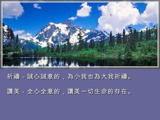 祈禱－誠心誠意的，為小我也為大我祈禱。  讚美－全心全意的，讚美一切生命的存在。  