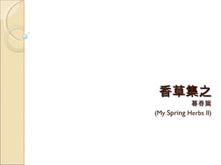 香草集之 暮春篇 (My  Spring  Herbs II) 