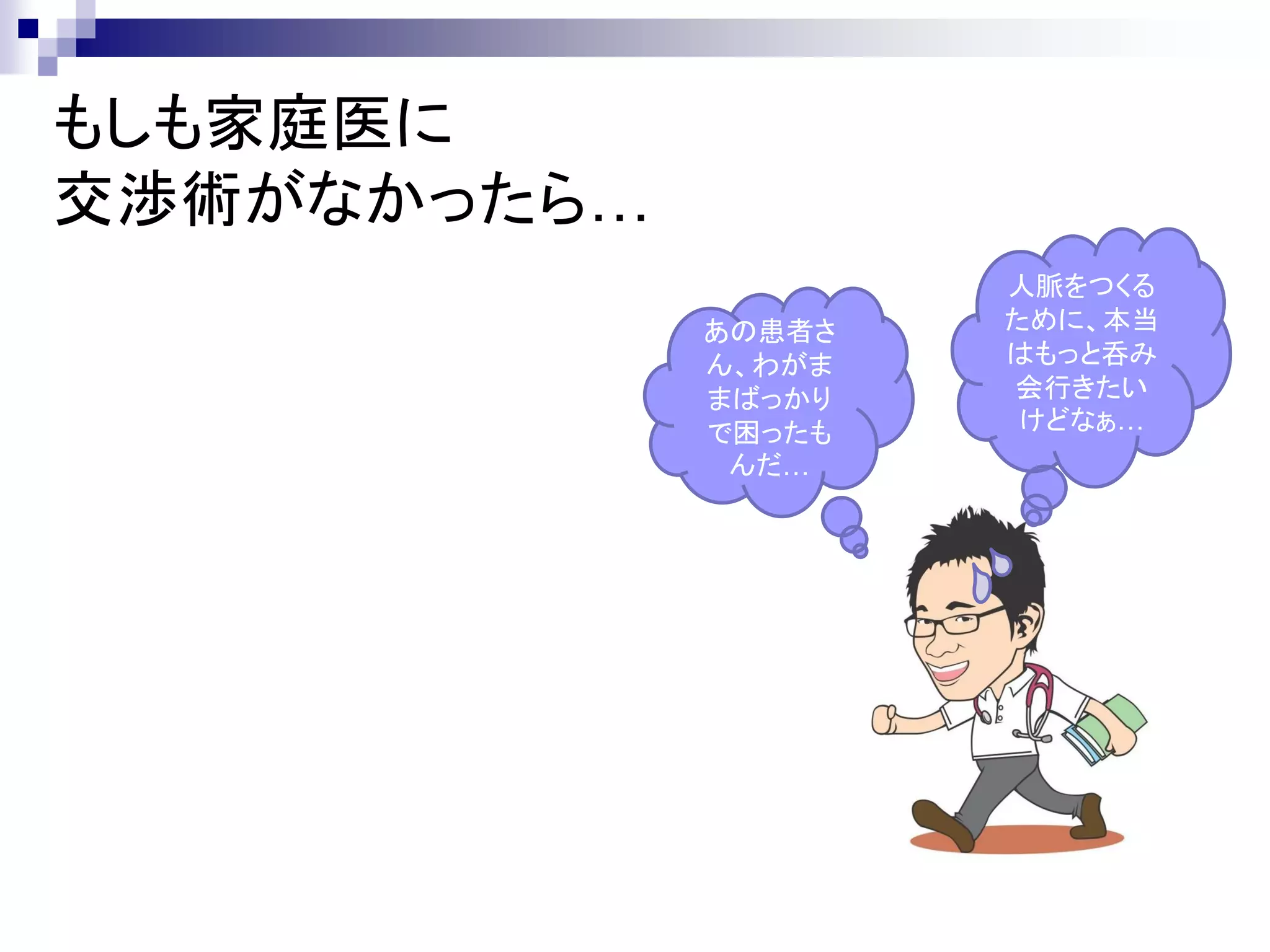 もしも家庭医に
交渉術がなかったら…
                     人脈をつくる
             あの患者さ   ために、本当
             ん、わがま   はもっと呑み
             まばっかり   会行きたい
             で困ったも    けどなぁ…
              んだ…
 
