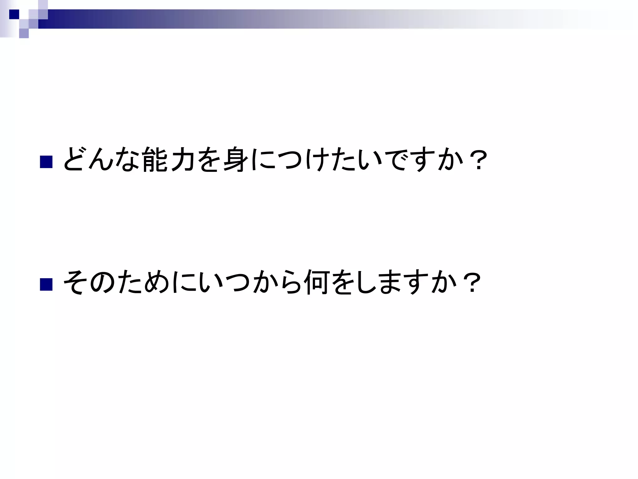    どんな能力を身につけたいですか？



   そのためにいつから何をしますか？
 