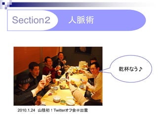 Section２            人脈術




                               乾杯なう♪




 2010.1.24 山陰初！Twitterオフ会＠出雲
 