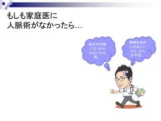 もしも家庭医に
人脈術がなかったら…
                     開業を決め
             医の中の蛙
                     たのはいい
             になっちゃ
                     けど、なん
             わないか心
                     か不安…
               配…
 
