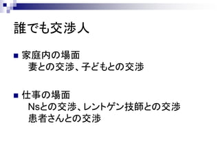 誰でも交渉人
   家庭内の場面
     妻との交渉、子どもとの交渉

   仕事の場面
     Nsとの交渉、レントゲン技師との交渉
     患者さんとの交渉
 