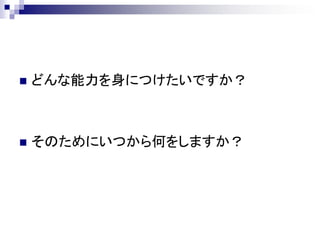    どんな能力を身につけたいですか？



   そのためにいつから何をしますか？
 