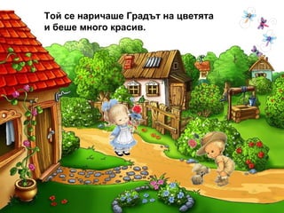 Той се наричаше Градът на цветята и беше много красив.  