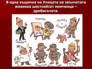 В една къщичка на Улицата на звънчетата живееха шестнайсет момченца – дребосъчета. 