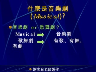 什麼是音樂劇  ( Musical )? ,[object Object],[object Object],[object Object],[object Object]