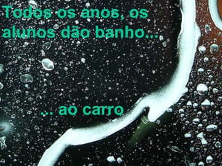 Todos os anos, os alunos dão banho...   ... ao carro 