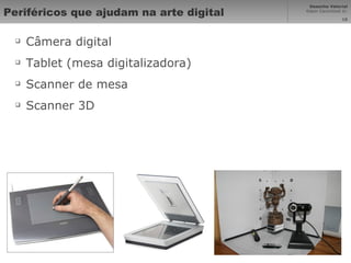 Periféricos que ajudam na arte digital Câmera digital Tablet (mesa digitalizadora) Scanner de mesa Scanner 3D 