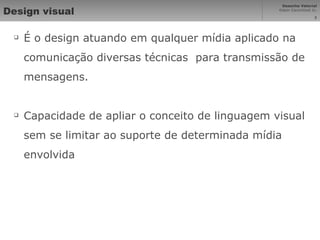 Design visual É o design atuando em qualquer mídia aplicado na comunicação diversas técnicas  para transmissão de mensagens. Capacidade de apliar o conceito de linguagem visual sem se limitar ao suporte de determinada mídia envolvida 