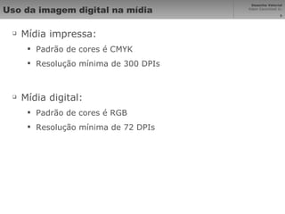 Uso da imagem digital na mídia Mídia impressa: Padrão de cores é CMYK Resolução mínima de 300 DPIs Mídia digital: Padrão de cores é RGB Resolução mínima de 72 DPIs 